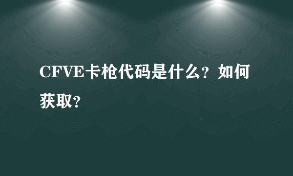 CFVE卡枪代码是什么？如何获取？