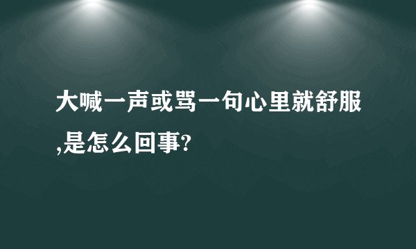 大喊一声或骂一句心里就舒服,是怎么回事?