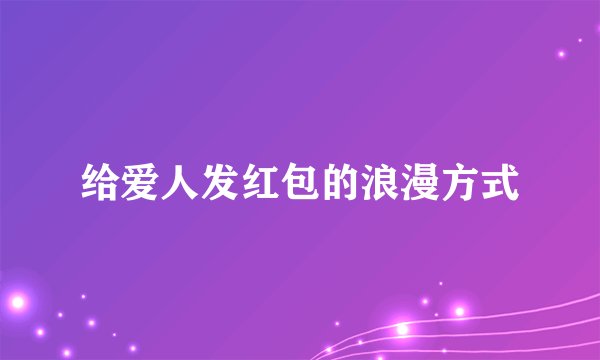给爱人发红包的浪漫方式