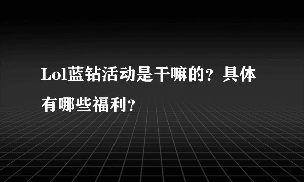 Lol蓝钻活动是干嘛的？具体有哪些福利？