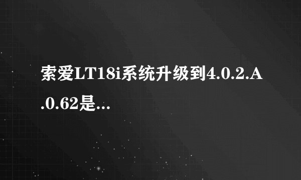 索爱LT18i系统升级到4.0.2.A.0.62是什么意思