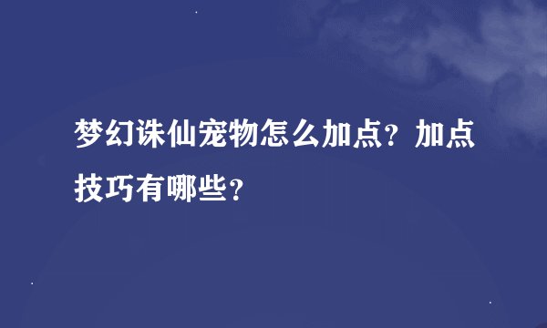 梦幻诛仙宠物怎么加点？加点技巧有哪些？