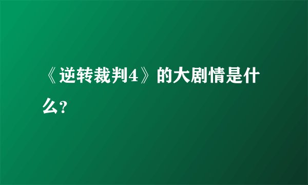 《逆转裁判4》的大剧情是什么？