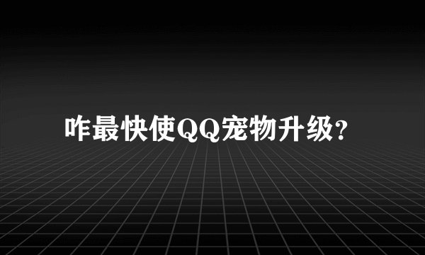咋最快使QQ宠物升级？