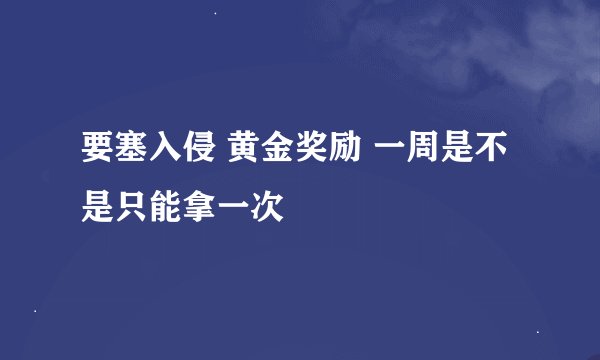 要塞入侵 黄金奖励 一周是不是只能拿一次