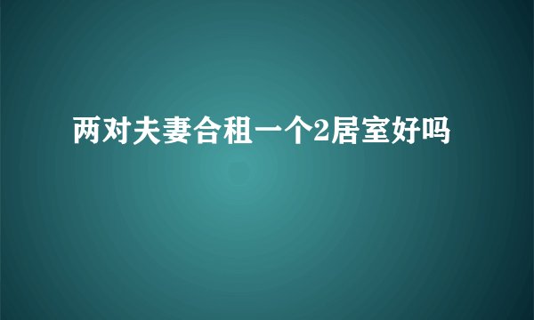 两对夫妻合租一个2居室好吗