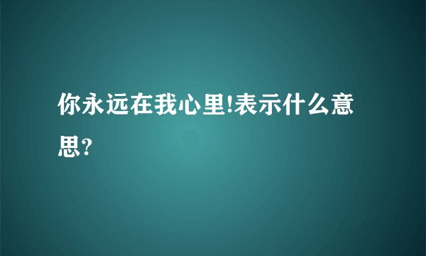 你永远在我心里!表示什么意思?