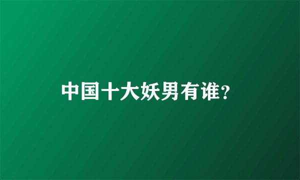 中国十大妖男有谁？