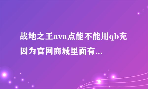 战地之王ava点能不能用qb充 因为官网商城里面有些枪没得卖 比如frf2