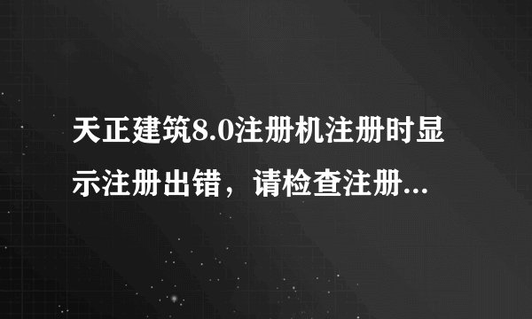天正建筑8.0注册机注册时显示注册出错，请检查注册码和管理员权限是怎么回事，系统是WIN7旗舰版的