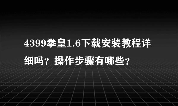 4399拳皇1.6下载安装教程详细吗？操作步骤有哪些？