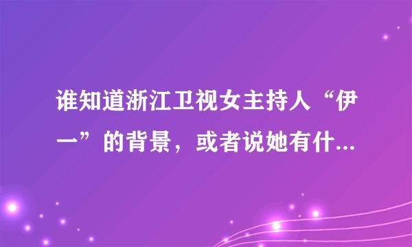 谁知道浙江卫视女主持人“伊一”的背景，或者说她有什么关系。