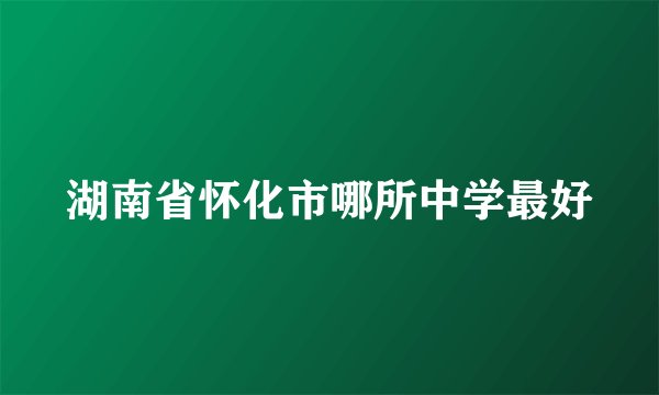 湖南省怀化市哪所中学最好