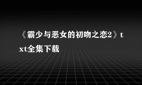 《霸少与恶女的初吻之恋2》txt全集下载