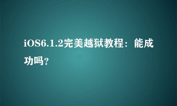 iOS6.1.2完美越狱教程：能成功吗？
