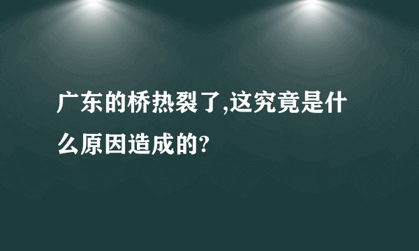 广东的桥热裂了,这究竟是什么原因造成的?
