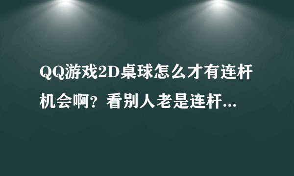 QQ游戏2D桌球怎么才有连杆机会啊？看别人老是连杆久糟样个