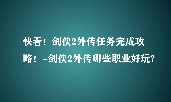 快看！剑侠2外传任务完成攻略！-剑侠2外传哪些职业好玩?