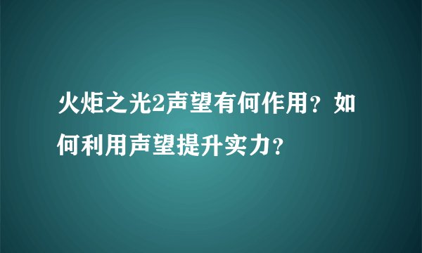 火炬之光2声望有何作用？如何利用声望提升实力？