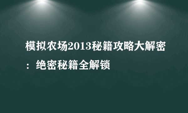 模拟农场2013秘籍攻略大解密：绝密秘籍全解锁