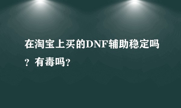 在淘宝上买的DNF辅助稳定吗？有毒吗？