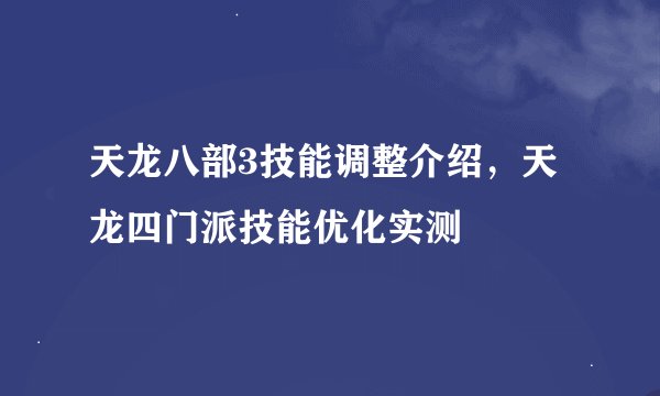 天龙八部3技能调整介绍，天龙四门派技能优化实测