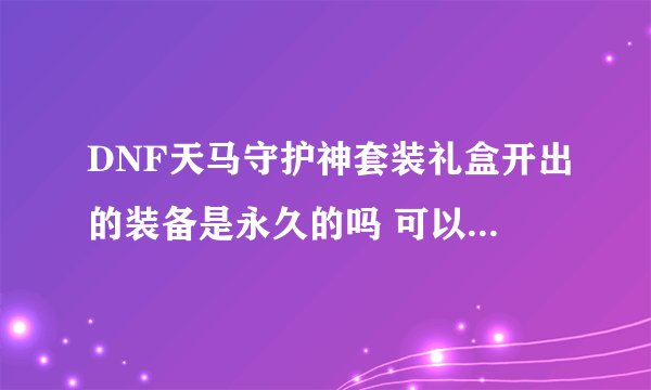 DNF天马守护神套装礼盒开出的装备是永久的吗 可以交易吗 _DNF手游