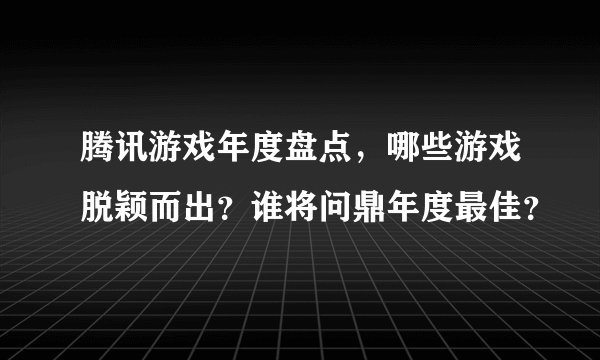 腾讯游戏年度盘点，哪些游戏脱颖而出？谁将问鼎年度最佳？