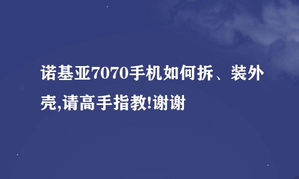 诺基亚7070手机如何拆、装外壳,请高手指教!谢谢