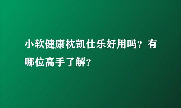 小软健康枕凯仕乐好用吗？有哪位高手了解？