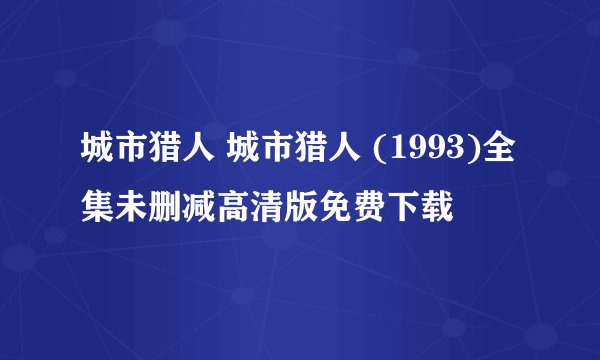 城市猎人 城市猎人 (1993)全集未删减高清版免费下载
