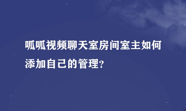 呱呱视频聊天室房间室主如何添加自己的管理？