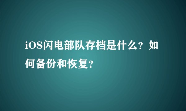 iOS闪电部队存档是什么？如何备份和恢复？
