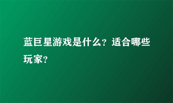 蓝巨星游戏是什么？适合哪些玩家？