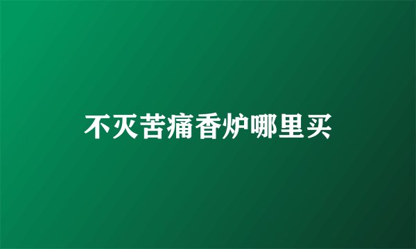 不灭苦痛香炉哪里买