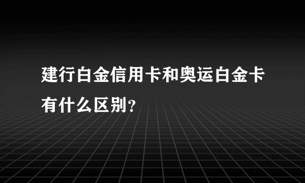 建行白金信用卡和奥运白金卡有什么区别？