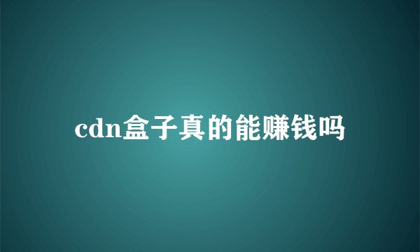 cdn盒子真的能赚钱吗