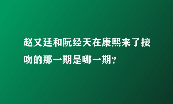 赵又廷和阮经天在康熙来了接吻的那一期是哪一期？