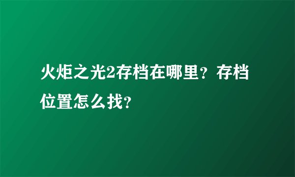 火炬之光2存档在哪里？存档位置怎么找？