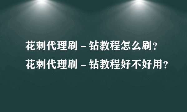 花刺代理刷－钻教程怎么刷？花刺代理刷－钻教程好不好用？