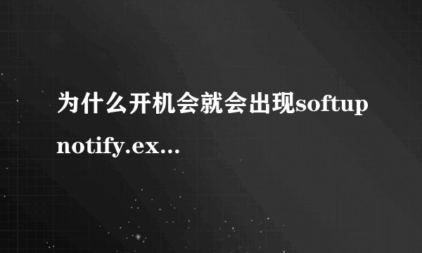为什么开机会就会出现softupnotify.exe-应用程序错误？