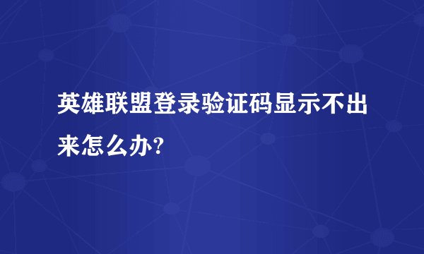 英雄联盟登录验证码显示不出来怎么办?