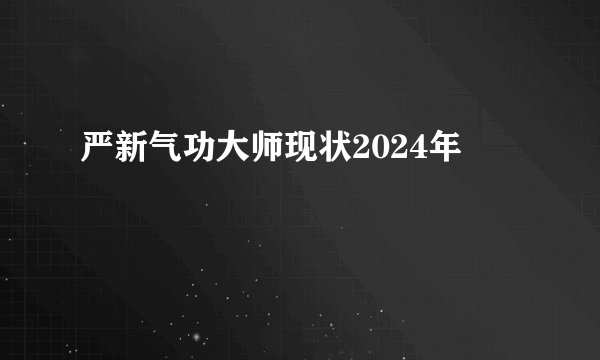严新气功大师现状2024年