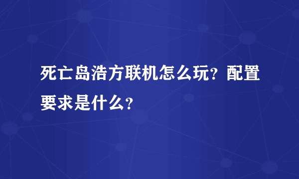 死亡岛浩方联机怎么玩？配置要求是什么？