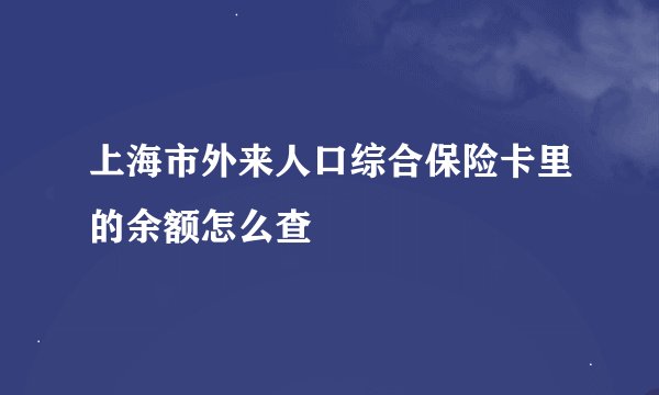 上海市外来人口综合保险卡里的余额怎么查
