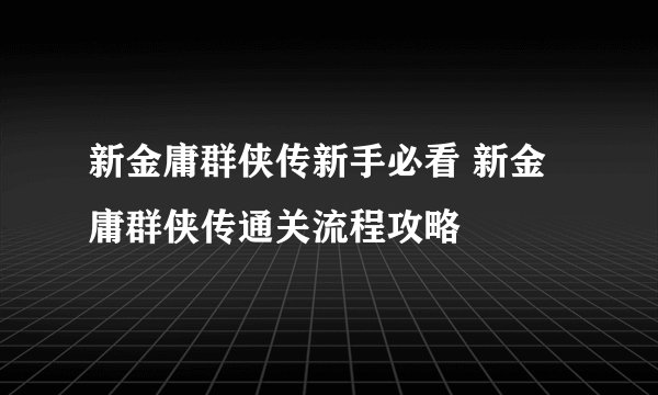 新金庸群侠传新手必看 新金庸群侠传通关流程攻略