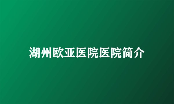 湖州欧亚医院医院简介