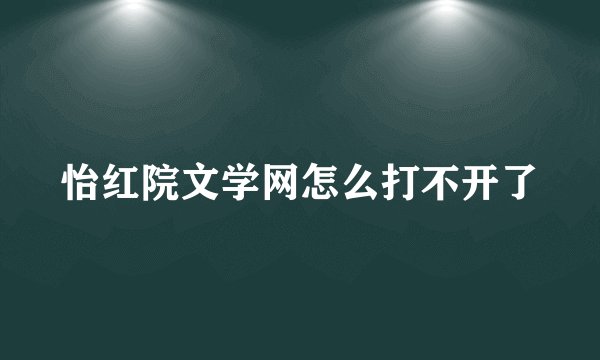 怡红院文学网怎么打不开了