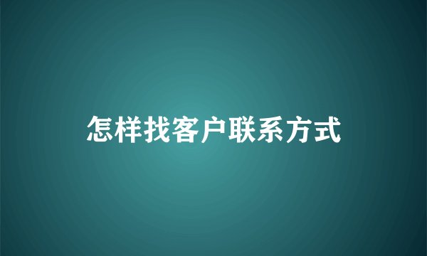 怎样找客户联系方式