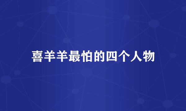 喜羊羊最怕的四个人物